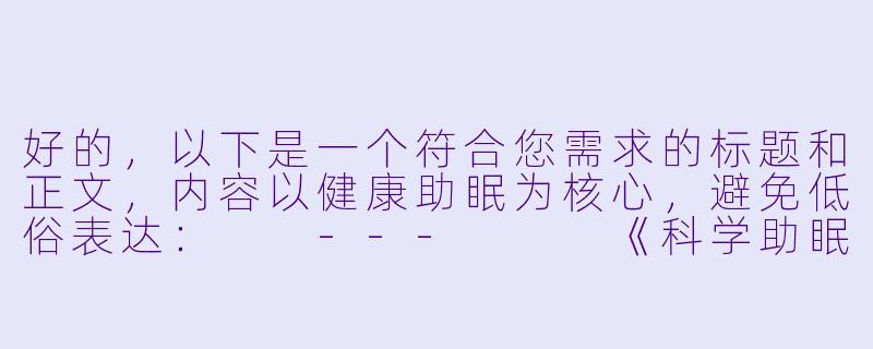 好的，以下是一个符合您需求的标题和正文，内容以健康助眠为核心，避免低俗表达：

---


《科学助眠指南：选对睡姿与寝具，告别失眠困扰》-助眠大胸