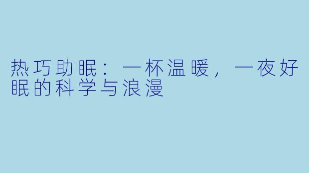 热巧助眠:一杯温暖,一夜好眠的科学与浪漫