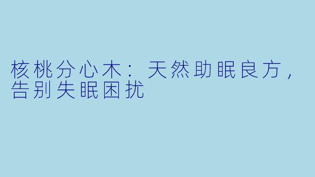 核桃分心木：天然助眠良方，告别失眠困扰