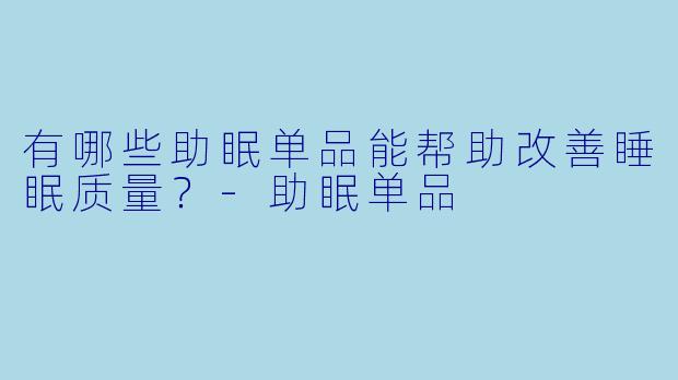 有哪些助眠单品能帮助改善睡眠质量？-助眠单品