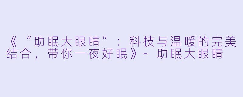 《“助眠大眼睛”：科技与温暖的完美结合，带你一夜好眠》-助眠大眼睛