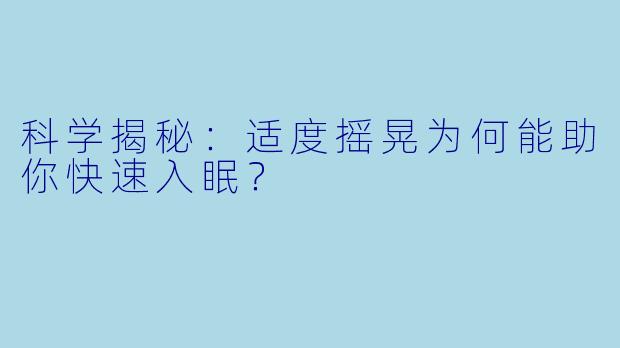 科学揭秘：适度摇晃为何能助你快速入眠？