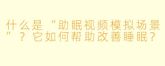 什么是“助眠视频模拟场景”？它如何帮助改善睡眠？