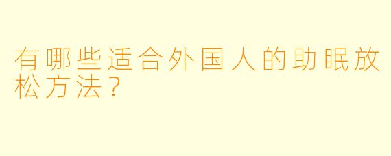 有哪些适合外国人的助眠放松方法?