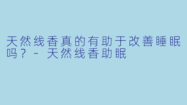 天然线香真的有助于改善睡眠吗?