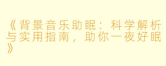 《背景音乐助眠：科学解析与实用指南，助你一夜好眠》