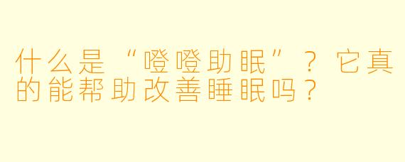 什么是“噔噔助眠”?它真的能帮助改善睡眠吗?