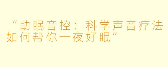 “助眠音控：科学声音疗法如何帮你一夜好眠”