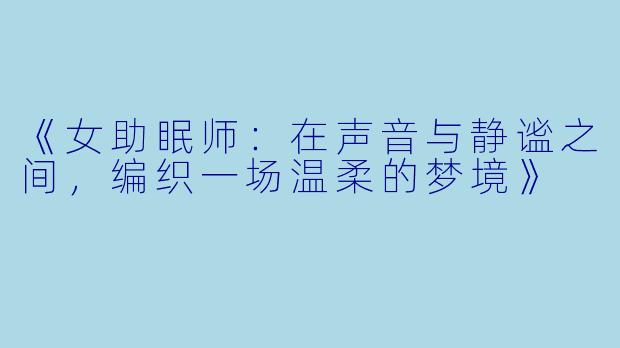 《女助眠师：在声音与静谧之间，编织一场温柔的梦境》