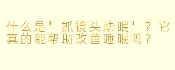 什么是"抓镜头助眠"?它真的能帮助改善睡眠吗?