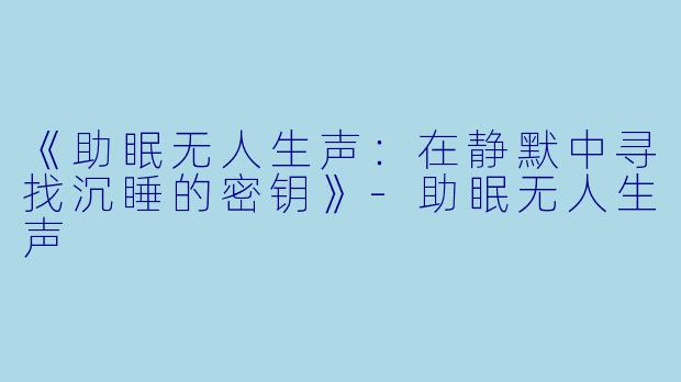 《助眠无人生声：在静默中寻找沉睡的密钥》-助眠无人生声