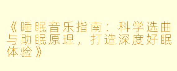 《睡眠音乐指南:科学选曲与助眠原理,打造深度好眠体验》