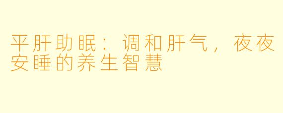 平肝助眠：调和肝气，夜夜安睡的养生智慧