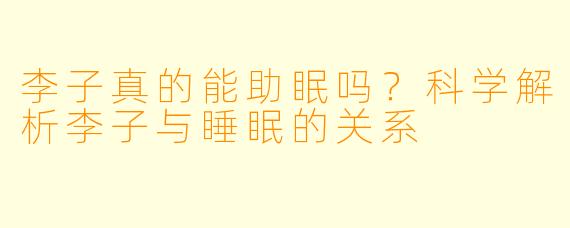 李子真的能助眠吗？科学解析李子与睡眠的关系