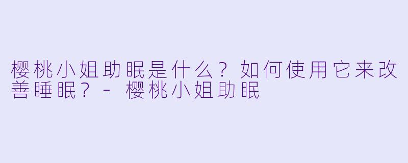 樱桃小姐助眠是什么?如何使用它来改善睡眠?
