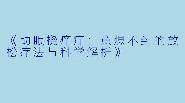 《助眠挠痒痒：意想不到的放松疗法与科学解析》