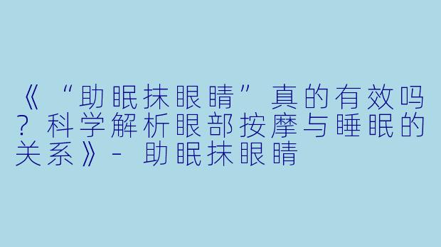 《“助眠抹眼睛”真的有效吗？科学解析眼部按摩与睡眠的关系》-助眠抹眼睛