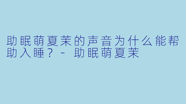 助眠萌夏茉的声音为什么能帮助入睡?