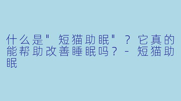 什么是"短猫助眠"?它真的能帮助改善睡眠吗?