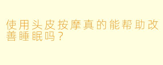 使用头皮按摩真的能帮助改善睡眠吗？