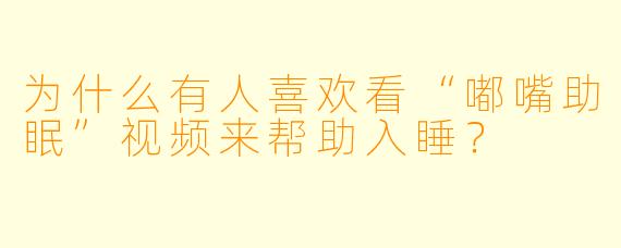 为什么有人喜欢看“嘟嘴助眠”视频来帮助入睡？