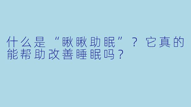 什么是“瞅瞅助眠”？它真的能帮助改善睡眠吗？