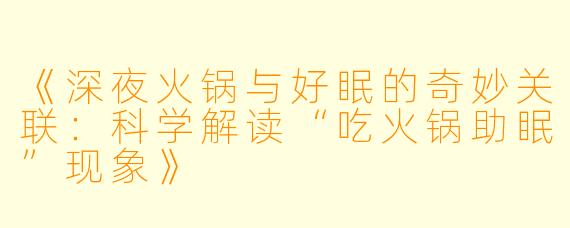 《深夜火锅与好眠的奇妙关联：科学解读“吃火锅助眠”现象》