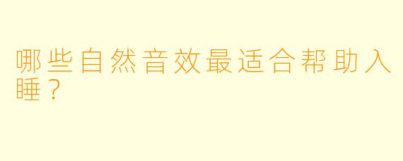 哪些自然音效最适合帮助入睡？