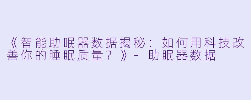 《智能助眠器数据揭秘：如何用科技改善你的睡眠质量？》-助眠器数据