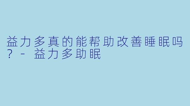 益力多真的能帮助改善睡眠吗？-益力多助眠