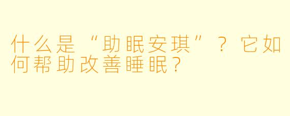 什么是“助眠安琪”?它如何帮助改善睡眠?