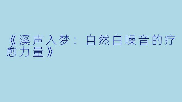 《溪声入梦：自然白噪音的疗愈力量》