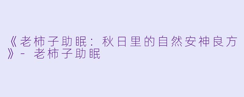 《老柿子助眠：秋日里的自然安神良方》-老柿子助眠