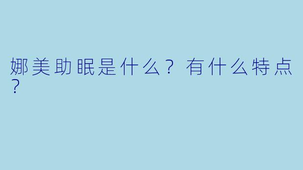 娜美助眠是什么？有什么特点？