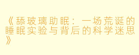 《舔玻璃助眠：一场荒诞的睡眠实验与背后的科学迷思》