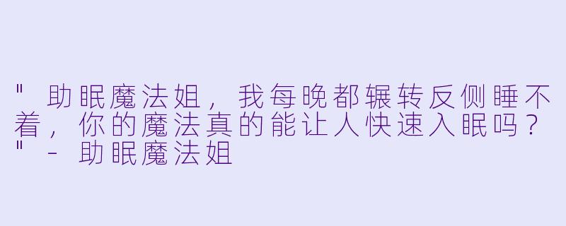"助眠魔法姐,我每晚都辗转反侧睡不着,你的魔法真的能让人快速入眠吗?"