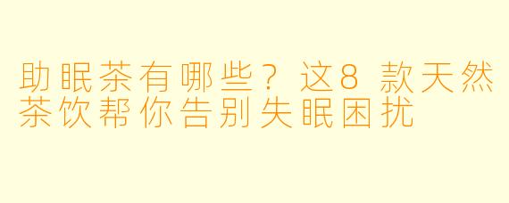 助眠茶有哪些？这8款天然茶饮帮你告别失眠困扰