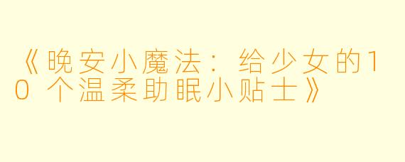 《晚安小魔法：给少女的10个温柔助眠小贴士》