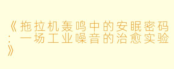《拖拉机轰鸣中的安眠密码：一场工业噪音的治愈实验》