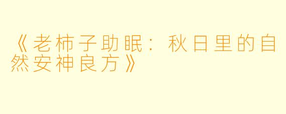 《老柿子助眠:秋日里的自然安神良方》