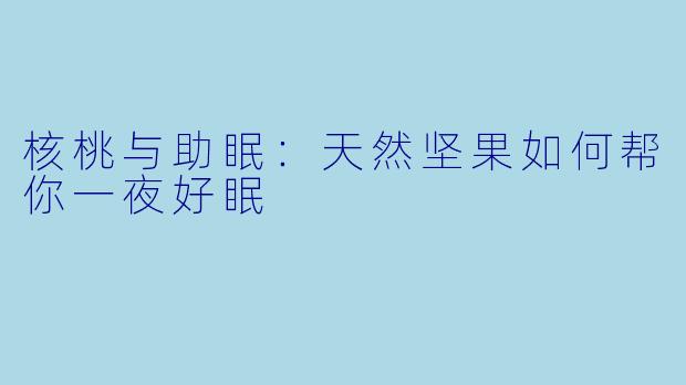 核桃与助眠：天然坚果如何帮你一夜好眠
