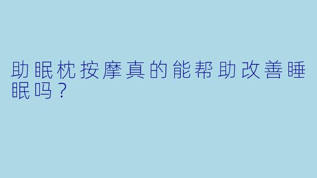 助眠枕按摩真的能帮助改善睡眠吗?