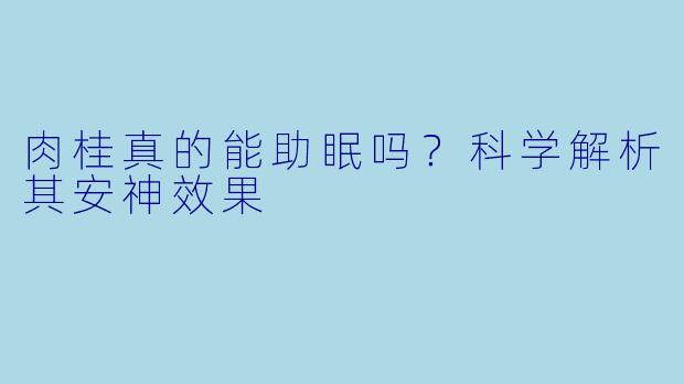 肉桂真的能助眠吗？科学解析其安神效果