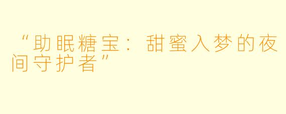 “助眠糖宝：甜蜜入梦的夜间守护者”