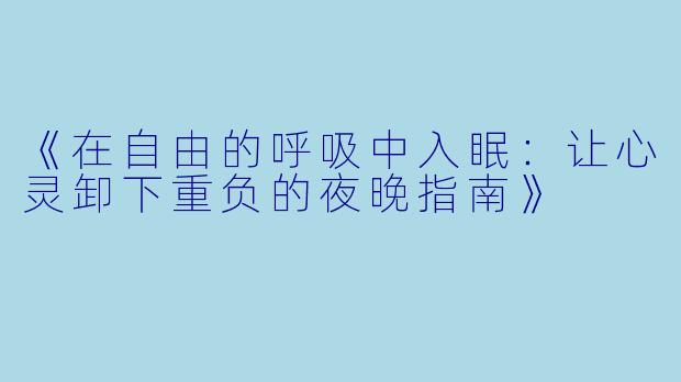 《在自由的呼吸中入眠：让心灵卸下重负的夜晚指南》