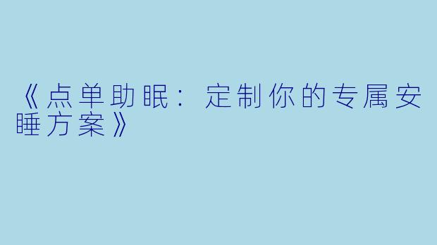 《点单助眠：定制你的专属安睡方案》