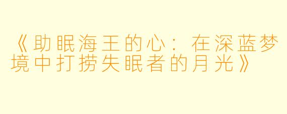 《助眠海王的心：在深蓝梦境中打捞失眠者的月光》