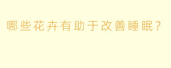 哪些花卉有助于改善睡眠？