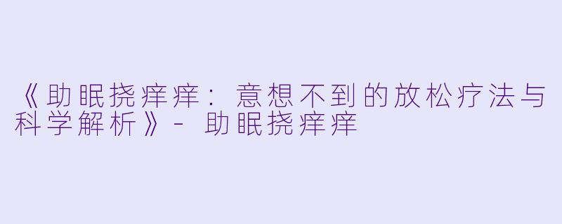 《助眠挠痒痒：意想不到的放松疗法与科学解析》-助眠挠痒痒