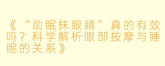 《“助眠抹眼睛”真的有效吗？科学解析眼部按摩与睡眠的关系》